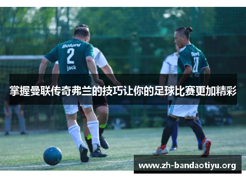 掌握曼联传奇弗兰的技巧让你的足球比赛更加精彩